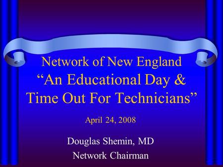 Network of New England “An Educational Day & Time Out For Technicians” April 24, 2008 Douglas Shemin, MD Network Chairman.