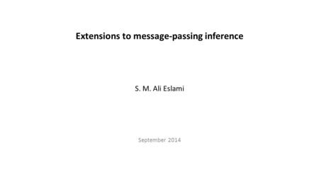 Extensions to message-passing inference S. M. Ali Eslami September 2014.