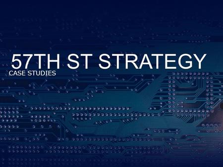 57TH ST STRATEGY CASE STUDIES. Our Approach The 57TH ST approach is built around testing the hypothesis that: –Comprehensive go to market strategies support.