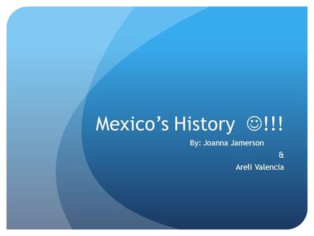 Mexico’s History !!! By: Joanna Jamerson & Areli Valencia.