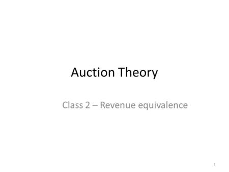 Auction Theory Class 2 – Revenue equivalence 1. This class: revenue Revenue in auctions – Connection to order statistics The revelation principle The.