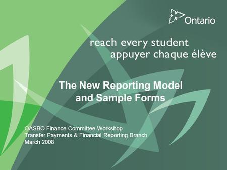 0 PUT TITLE HERE The New Reporting Model and Sample Forms OASBO Finance Committee Workshop Transfer Payments & Financial Reporting Branch March 2008.