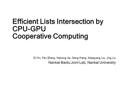 Efficient Lists Intersection by CPU-GPU Cooperative Computing Di Wu, Fan Zhang, Naiyong Ao, Gang Wang, Xiaoguang Liu, Jing Liu Nankai-Baidu Joint Lab,