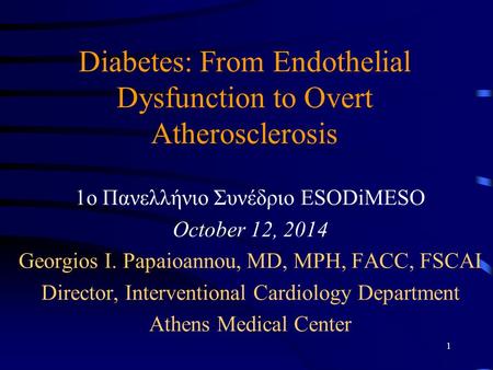 Diabetes: From Endothelial Dysfunction to Overt Atherosclerosis 1o Πανελλήνιο Συνέδριο ESODiMESO October 12, 2014 Georgios I. Papaioannou, MD, MPH, FACC,