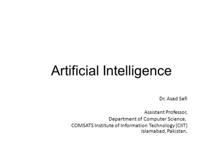 Artificial Intelligence Dr. Asad Safi ​ Assistant Professor, Department of Computer Science, COMSATS Institute of Information Technology (CIIT) Islamabad,