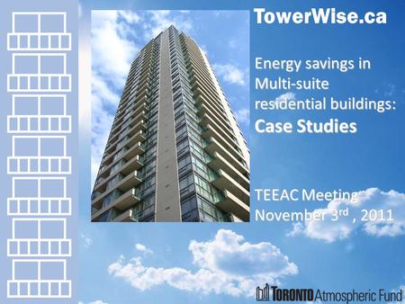 TowerWise.ca Energy savings in Multi-suite residential buildings: Case Studies TEEAC Meeting November 3 rd, 2011.