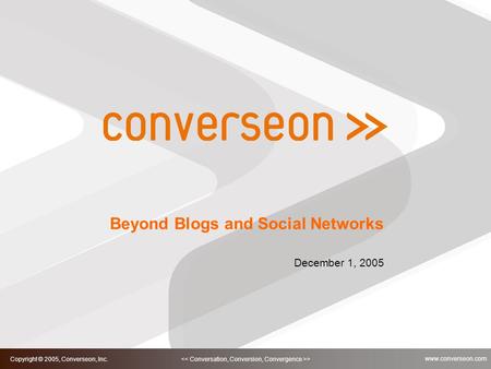 1 > Copyright © 2005, Converseon, Inc. www.converseon.com Beyond Blogs and Social Networks December 1, 2005.