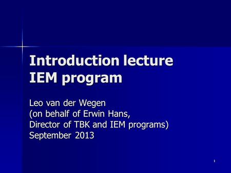 1 Introduction lecture IEM program Leo van der Wegen (on behalf of Erwin Hans, Director of TBK and IEM programs) September 2013.