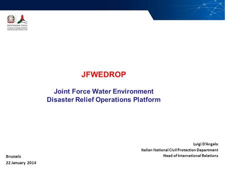 1/28 Brussels 22 January 2014 Luigi D’Angelo Italian National Civil Protection Department Head of International Relations JFWEDROP Joint Force Water Environment.