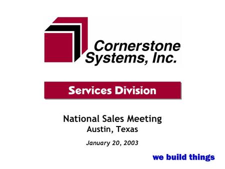 National Sales Meeting Austin, Texas January 20, 2003 Services Division we build things.