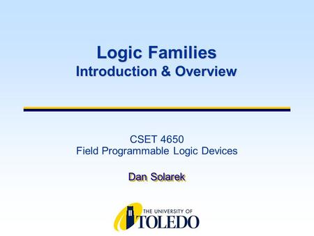 CSET 4650 Field Programmable Logic Devices Dan Solarek Logic Families Introduction & Overview.