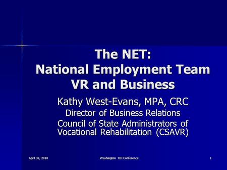 April 30, 2010Washington TBI Conference1 The NET: National Employment Team VR and Business Kathy West-Evans, MPA, CRC Director of Business Relations Council.