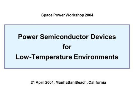 Power Semiconductor Devices for Low-Temperature Environments Space Power Workshop 2004 21 April 2004, Manhattan Beach, California.