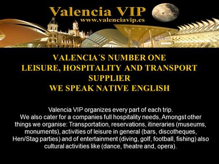 VALENCIA´S NUMBER ONE LEISURE, HOSPITALITY AND TRANSPORT SUPPLIER WE SPEAK NATIVE ENGLISH Valencia VIP organizes every part of each trip. We also cater.