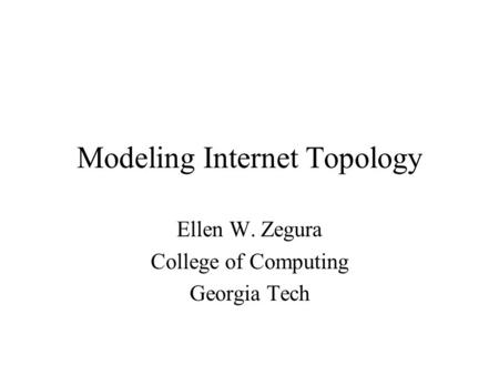 Modeling Internet Topology Ellen W. Zegura College of Computing Georgia Tech.