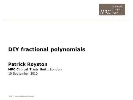 DIY fractional polynomials Patrick Royston MRC Clinical Trials Unit, London 10 September 2010.