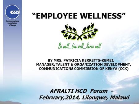 “EMPLOYEE WELLNESS” BY MRS. PATRICIA KERRETTS-KEMEI, MANAGER/TALENT & ORGANIZATION DEVELOPMENT, COMMUNICATIONS COMMISSION OF KENYA (CCK) AFRALTI HCD Forum.