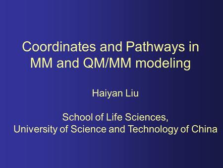 Coordinates and Pathways in MM and QM/MM modeling Haiyan Liu School of Life Sciences, University of Science and Technology of China.