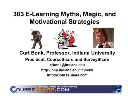 303 E-Learning Myths, Magic, and Motivational Strategies Curt Bonk, Professor, Indiana University President, CourseShare and SurveyShare