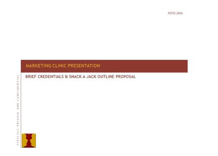 PEPSI 2004 MARKETING CLINIC PRESENTATION BRIEF CREDENTIALS & SNACK A JACK OUTLINE PROPOSAL S T R I C T L Y P R I V A T E A N D C O N F I D E N T I A LS.