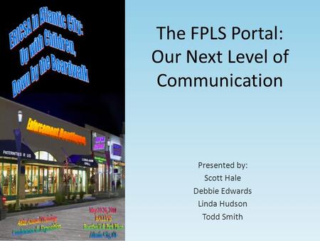 The FPLS Portal: Our Next Level of Communication Presented by: Scott Hale Debbie Edwards Linda Hudson Todd Smith.