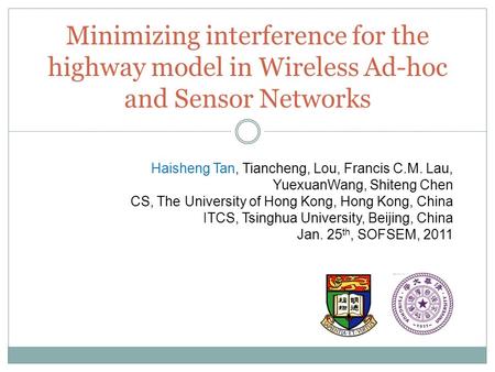 Minimizing interference for the highway model in Wireless Ad-hoc and Sensor Networks Haisheng Tan, Tiancheng, Lou, Francis C.M. Lau, YuexuanWang, Shiteng.