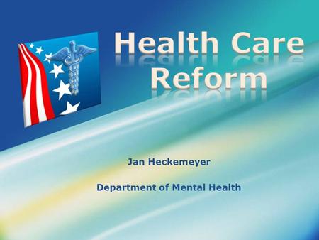 Jan Heckemeyer Department of Mental Health. What is Health Care Reform?  Patient Protection & Affordable Care Act (ACA) and the Health Care & Education.