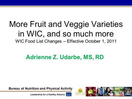 Bureau of Nutrition and Physical Activity Leadership for a Healthy Arizona More Fruit and Veggie Varieties in WIC, and so much more WIC Food List Changes.