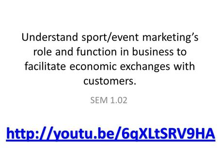 Understand sport/event marketing’s role and function in business to facilitate economic exchanges with customers. SEM 1.02.