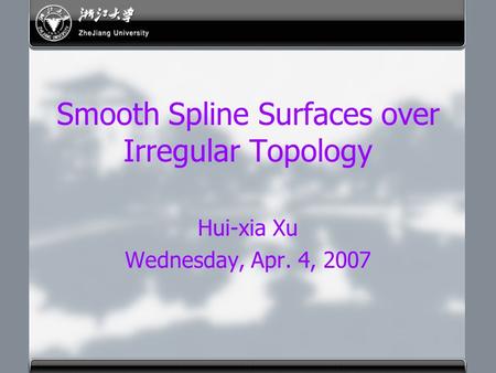 Smooth Spline Surfaces over Irregular Topology Hui-xia Xu Wednesday, Apr. 4, 2007.