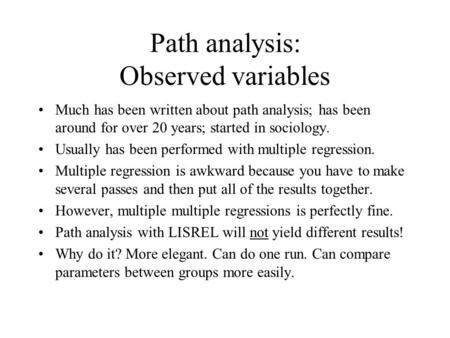 Path analysis: Observed variables Much has been written about path analysis; has been around for over 20 years; started in sociology. Usually has been.