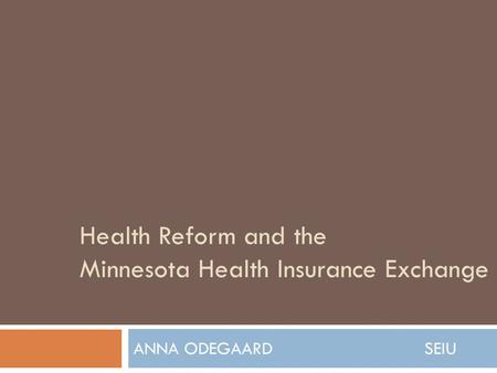 Health Reform and the Minnesota Health Insurance Exchange ANNA ODEGAARD SEIU.