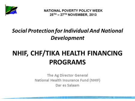 Social Protection for Individual And National Development NHIF, CHF/TIKA HEALTH FINANCING PROGRAMS The Ag Director General National Health Insurance Fund.