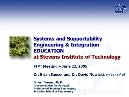 Systems and Supportability Engineering & Integration EDUCATION at Stevens Institute of Technology FIPT Meeting – June 22, 2005 Dr. Brian Sauser and Dr.