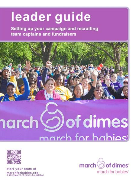 Leader guide Setting up your campaign and recruiting team captains and fundraisers start your team at marchforbabies.org © 2013 March of Dimes Foundation.