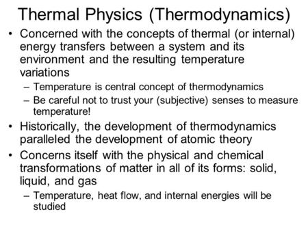 Thermal Physics (Thermodynamics) Concerned with the concepts of thermal (or internal) energy transfers between a system and its environment and the resulting.