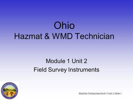 HazMat Technician Mod 1 Unit 2 Slide 1 Ohio Hazmat & WMD Technician Module 1 Unit 2 Field Survey Instruments.