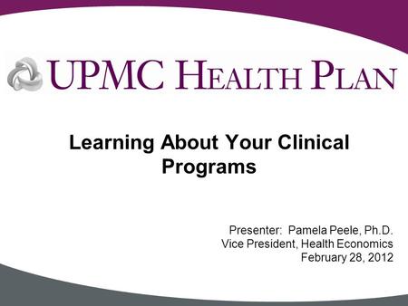 Presenter: Pamela Peele, Ph.D. Vice President, Health Economics February 28, 2012 Learning About Your Clinical Programs.