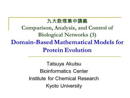 九大数理集中講義 Comparison, Analysis, and Control of Biological Networks (3) Domain-Based Mathematical Models for Protein Evolution Tatsuya Akutsu Bioinformatics.