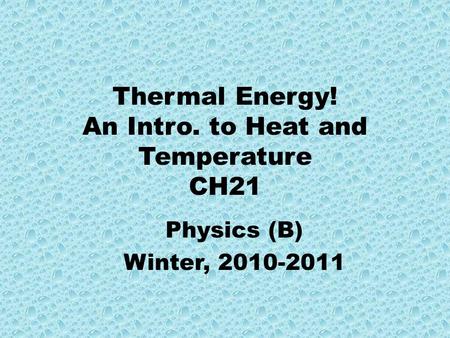 Thermal Energy! An Intro. to Heat and Temperature CH21 Physics (B) Winter, 2010-2011.