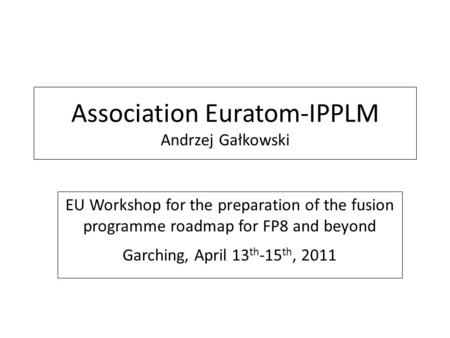 Association Euratom-IPPLM Andrzej Gałkowski EU Workshop for the preparation of the fusion programme roadmap for FP8 and beyond Garching, April 13 th -15.