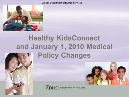 1 Healthy KidsConnect and January 1, 2010 Medical Policy Changes Oregon Department of Human Services.