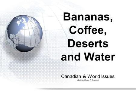 Canadian & World Issues Modified from C. Marlatt Bananas, Coffee, Deserts and Water.