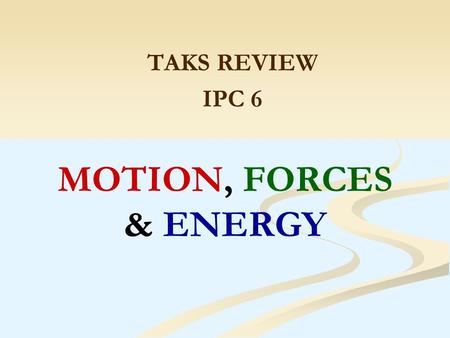 MOTION, FORCES & ENERGY TAKS REVIEW IPC 6. UNITS ---- VERY IMPORTANT In science the unit is a very important concept. The unit identifies the measurement.