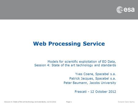 Page 1Session 4: State of the art technology and standards, 12/10/2012 Web Processing Service Models for scientific exploitation of EO Data, Session 4: