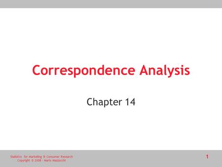 Statistics for Marketing & Consumer Research Copyright © 2008 - Mario Mazzocchi 1 Correspondence Analysis Chapter 14.