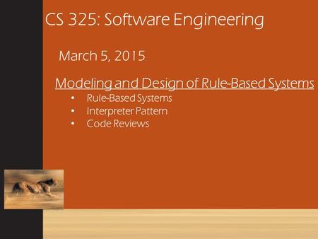 CS 325: Software Engineering March 5, 2015 Modeling and Design of Rule-Based Systems Rule-Based Systems Interpreter Pattern Code Reviews.