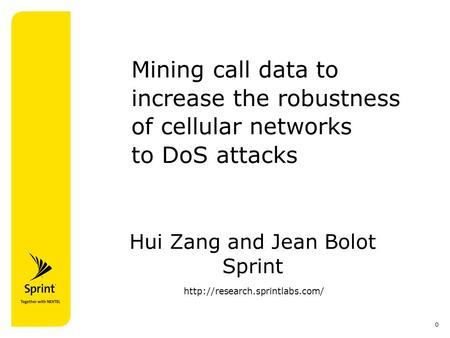 0 Mining call data to increase the robustness of cellular networks to DoS attacks Hui Zang and Jean Bolot Sprint