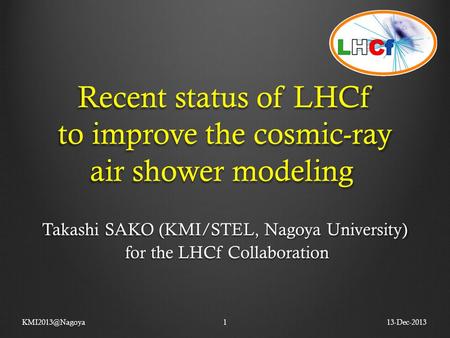 Recent status of LHCf to improve the cosmic-ray air shower modeling Takashi SAKO (KMI/STEL, Nagoya University) for the LHCf Collaboration for the LHCf.