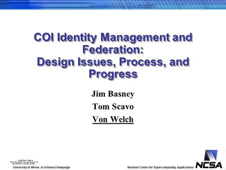 University of Illinois at Urbana-Champaign National Center for Supercomputing Applications COI Identity Management and Federation: Design Issues, Process,